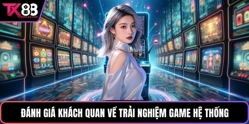 Đánh giá khách quan về trải nghiệm game hệ thống