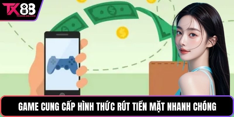 Game cung cấp hình thức rút tiền mặt nhanh chóng