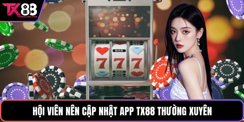 Hội viên nên cập nhật app TX88 thường xuyên
