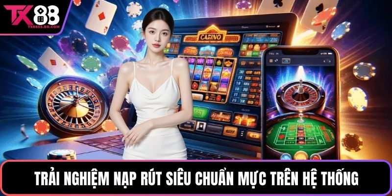Trải nghiệm nạp rút siêu chuẩn mực trên hệ thống